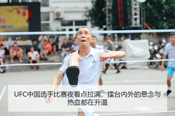 UFC中国选手比赛夜看点拉满，擂台内外的悬念与热血都在升温